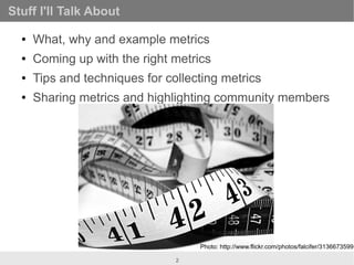 Stuff I'll Talk About

  ●   What, why and example metrics
  ●   Coming up with the right metrics
  ●   Tips and technique...