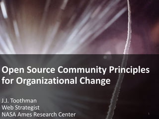 Open Source Community Principles
for Organizational Change
J.J. Toothman
Web Strategist
NASA Ames Research Center 1
 