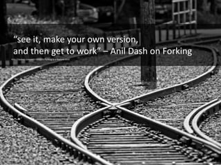 19
“see it, make your own version,
and then get to work” – Anil Dash on Forking
http://dashes.com/anil/2010/09/forking-is-a-feature.html
 
