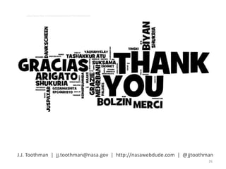 J.J. Toothman | jj.toothman@nasa.gov | http://nasawebdude.com | @jjtoothman
http://www.flickr.com/photos/wwworks/4759535950/sizes/l/
26
 