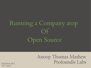 Running a Company atop
                  Of
             Open Source

                  Anoop Thomas Mathew
FOSSMeet 2013,
                         Profoundis Labs
NIT Calicut              atm@profoundis.com
 