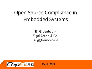 May 1, 2013
Open Source Compliance in
Embedded Systems
Eli Greenbaum
Yigal Arnon & Co.
elig@arnon.co.il
May 1, 2013
 