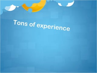 Tons of e
          xpe   rience
 