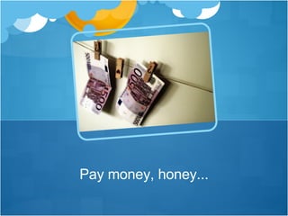 Pay money, honey... 