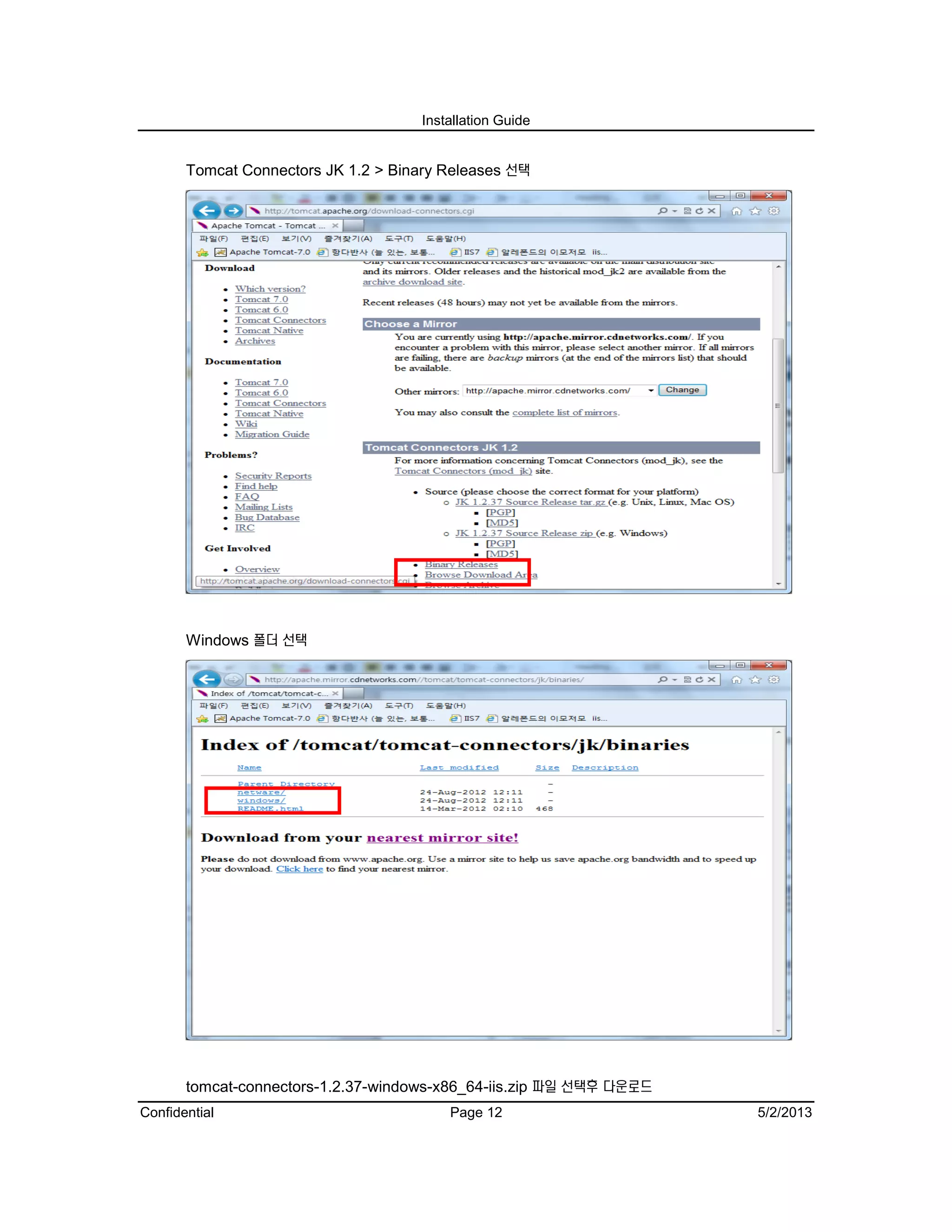 Installation Guide
Confidential Page 12 5/2/2013
Tomcat Connectors JK 1.2 > Binary Releases 선택
Windows 폴더 선택
tomcat-connectors-1.2.37-windows-x86_64-iis.zip 파일 선택후 다운로드
 