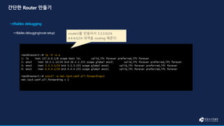 root@router2:~# ip -4 -o a
1: lo inet 127.0.0.1/8 scope host lo valid_lft forever preferred_lft forever
2: ens3 inet 10.2.1.13/24 brd 10.2.1.255 scope global ens3 valid_lft forever preferred_lft forever
3: ens4 inet 3.3.3.1/24 brd 3.3.3.255 scope global ens4 valid_lft forever preferred_lft forever
4: ens5 inet 4.4.4.1/24 brd 4.4.4.255 scope global ens5 valid_lft forever preferred_lft forever
root@router2:~# sysctl -w net.ipv4.conf.all.forwarding=1
net.ipv4.conf.all.forwarding = 1
router2를 만들어서 3.3.3.0/24,
4.4.4.0/24 대역을 routing 해준다.
 