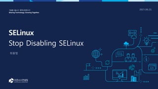 SELinux
Stop Disabling SELinux
2021.06.23.
최용범
 