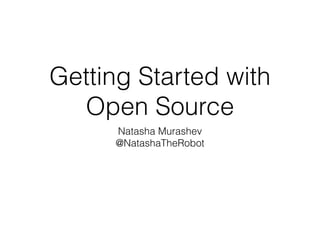 Getting Started with
Open Source
Natasha Murashev
@NatashaTheRobot
 