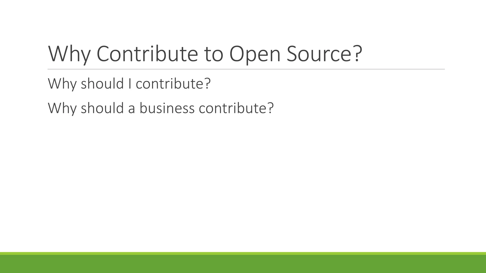Why Contribute to Open Source?
Why should I contribute?
Why should a business contribute?
 