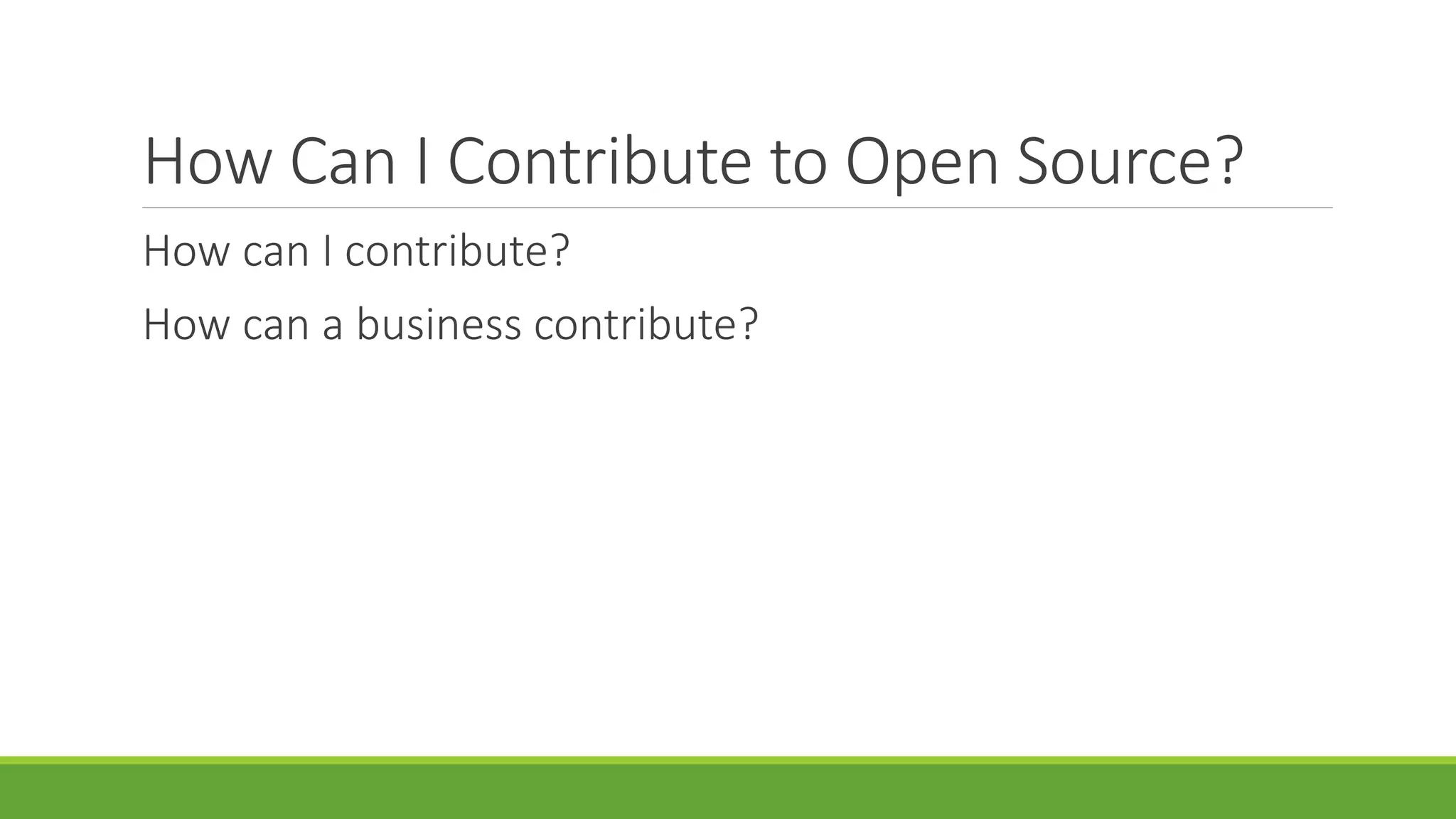 How Can I Contribute to Open Source?
How can I contribute?
How can a business contribute?
 