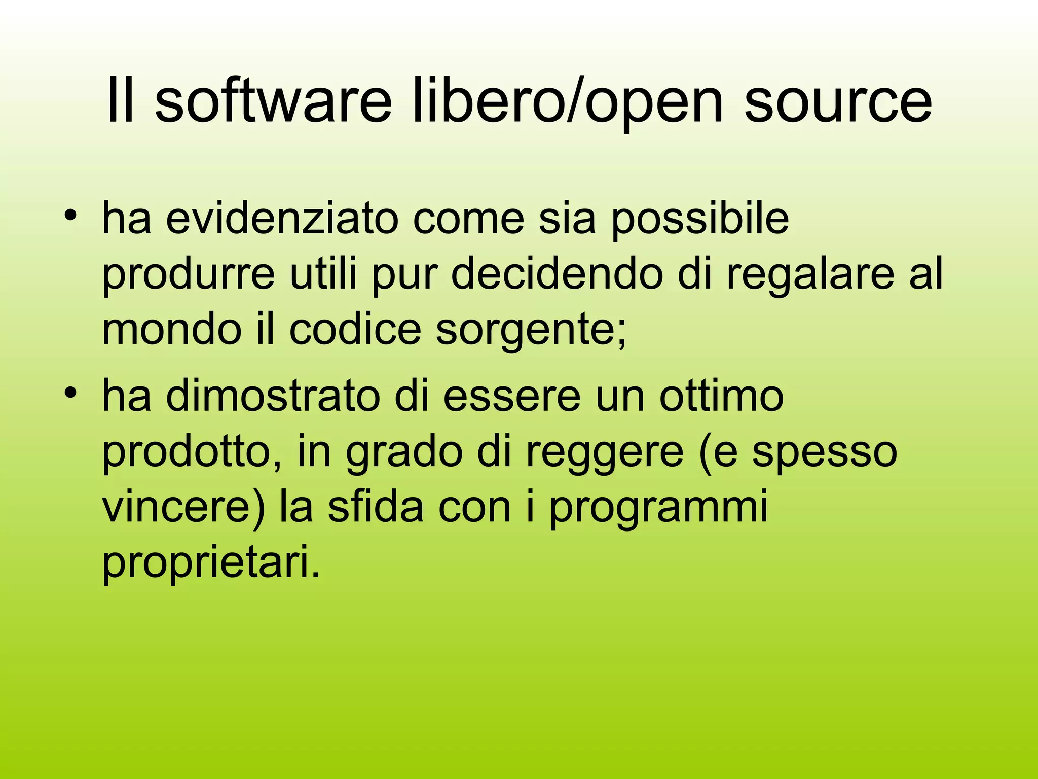 Il software libero/open source ha evidenziato come sia possibile produrre utili pur decidendo di regalare al mondo il codice sorgente; ha dimostrato di essere un ottimo prodotto, in grado di reggere (e spesso vincere) la sfida con i programmi proprietari. 