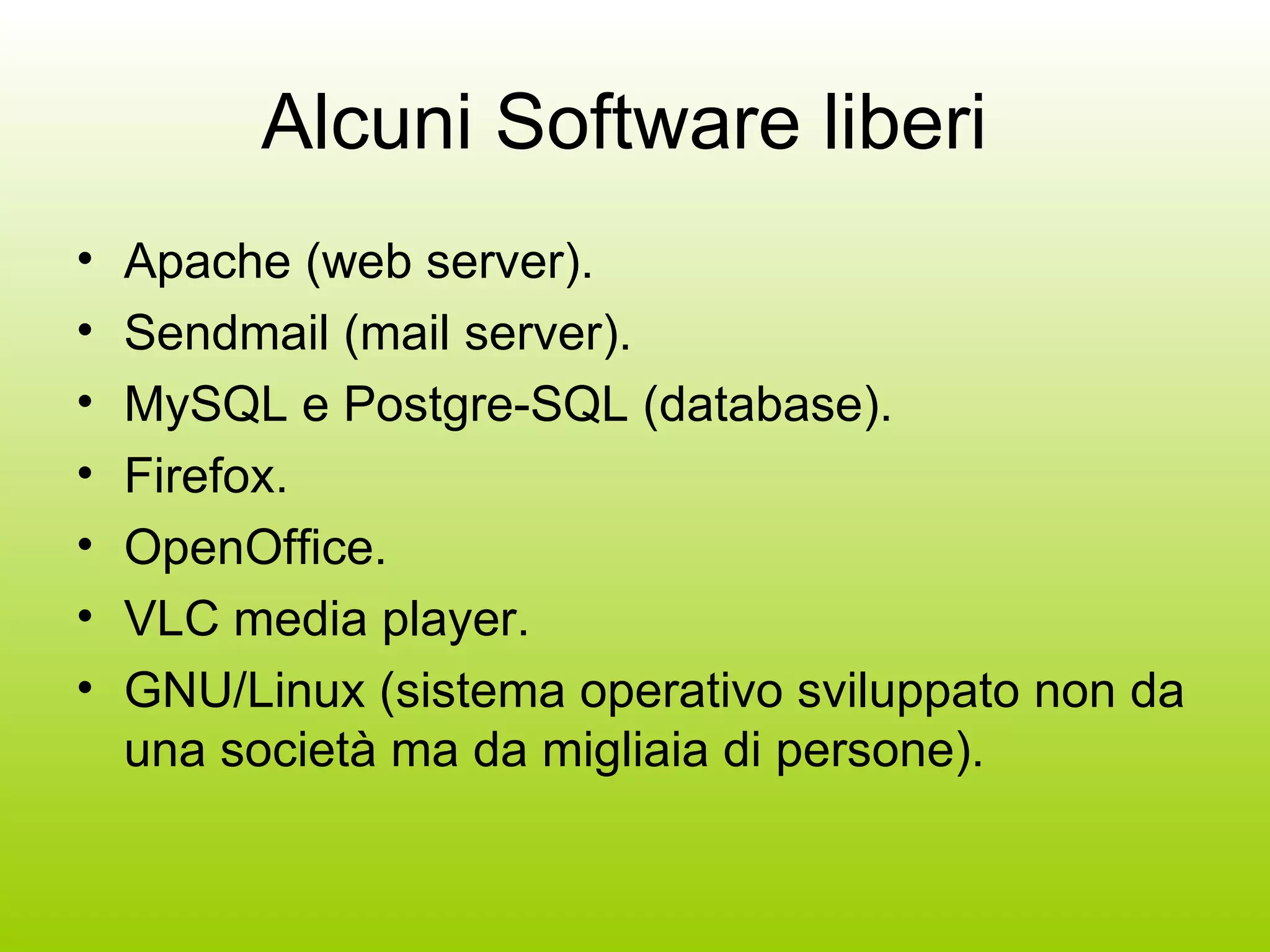 Alcuni Software liberi  Apache (web server). Sendmail (mail server). MySQL e Postgre-SQL (database). Firefox. OpenOffice. VLC media player. GNU/Linux (sistema operativo sviluppato non da una società ma da migliaia di persone). 