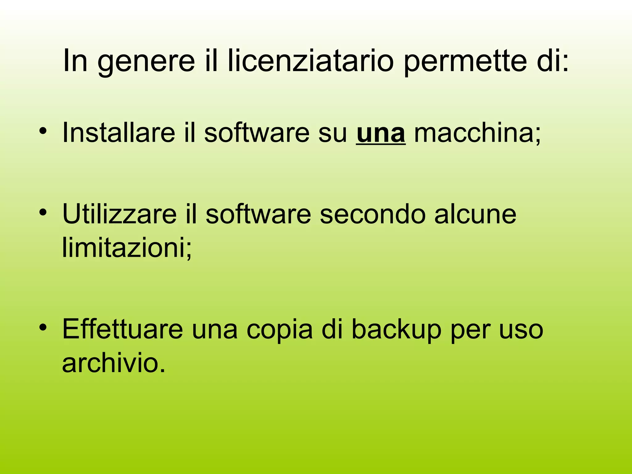 In genere il licenziatario permette di: Installare il software su  una  macchina; Utilizzare il software secondo alcune limitazioni; Effettuare una copia di backup per uso archivio. 