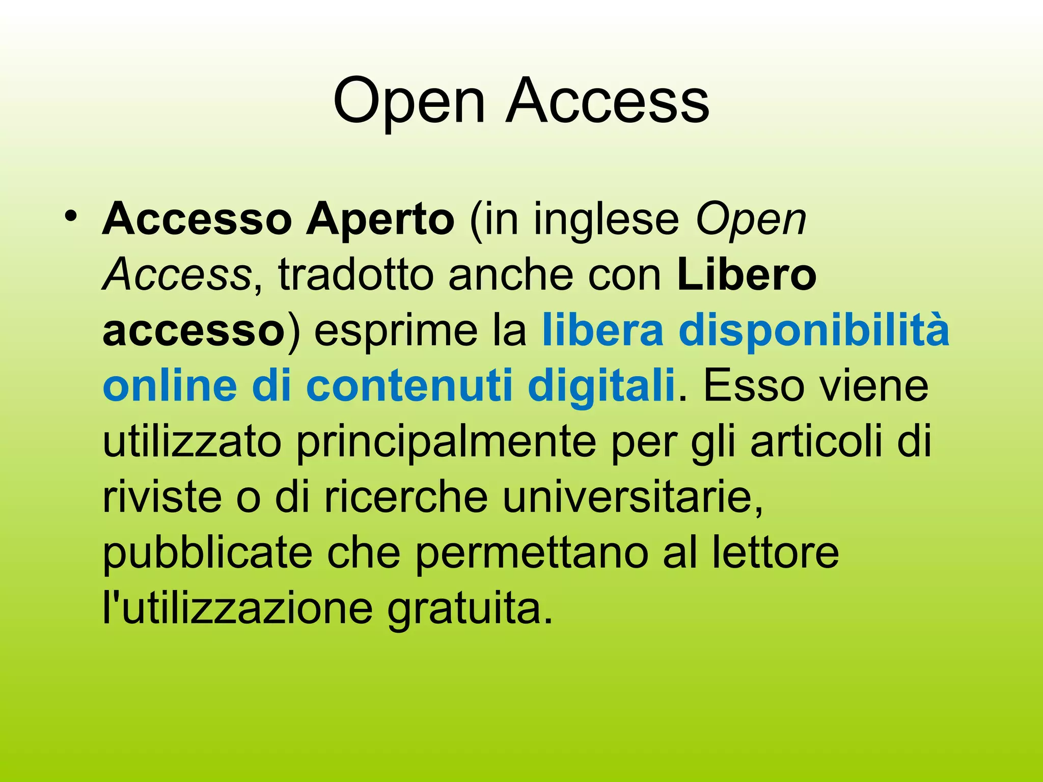 Open Access Accesso Aperto  (in inglese  Open Access , tradotto anche con  Libero accesso ) esprime la  libera disponibilità online di contenuti digitali . Esso viene utilizzato principalmente per gli articoli di riviste o di ricerche universitarie, pubblicate che permettano al lettore l'utilizzazione gratuita. 