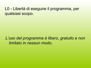 L0 - Libertà di eseguire il programma, per qualsiasi scopo. L’uso del programma è libero, gratuito e non limitato in nessun modo.  
