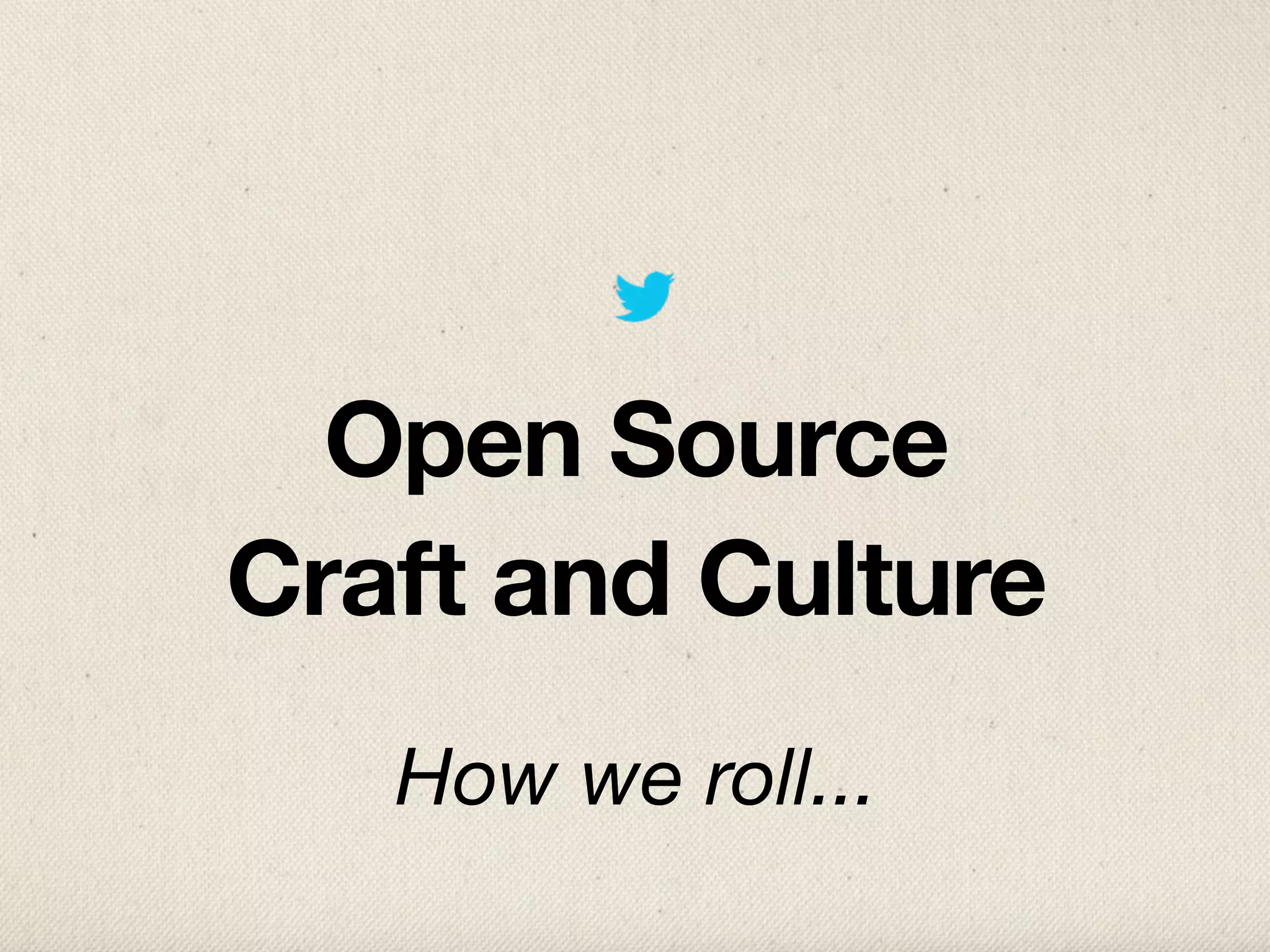 Open Source
Craft and Culture
   How we roll...
 