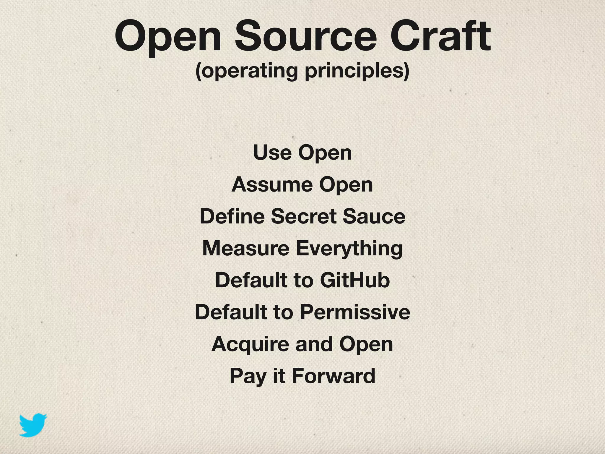 Open Source Craft
   (operating principles)


        Use Open
      Assume Open
   Deﬁne Secret Sauce
   Measure Everything
    Default to GitHub
   Default to Permissive
    Acquire and Open
      Pay it Forward
 