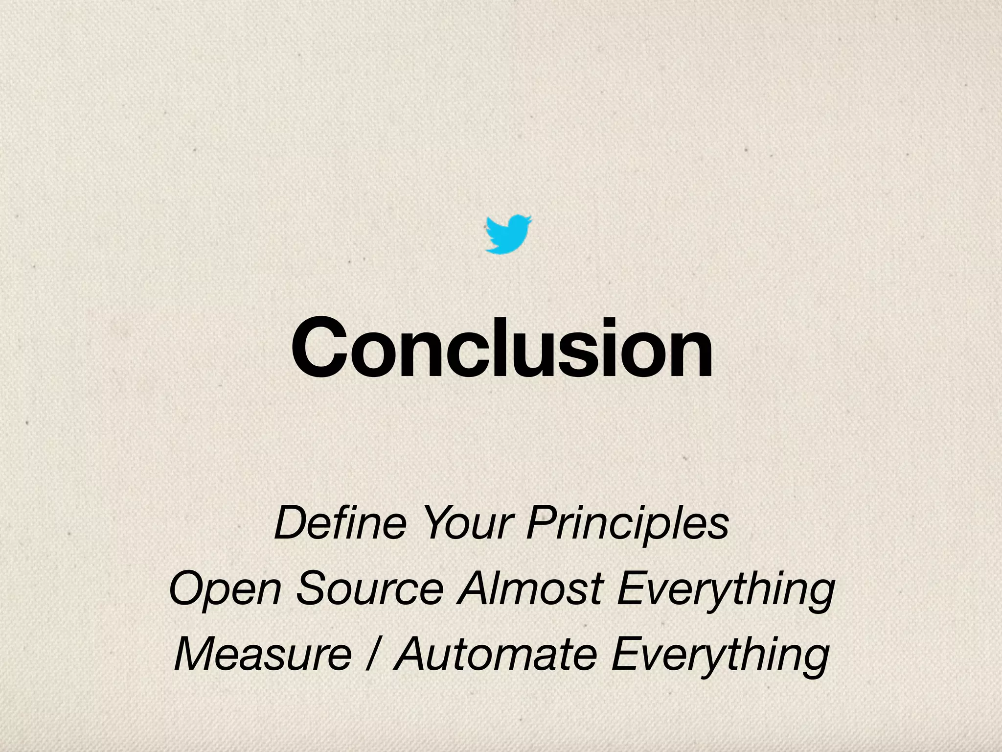 Conclusion
    Deﬁne Your Principles
Open Source Almost Everything
Measure / Automate Everything
 