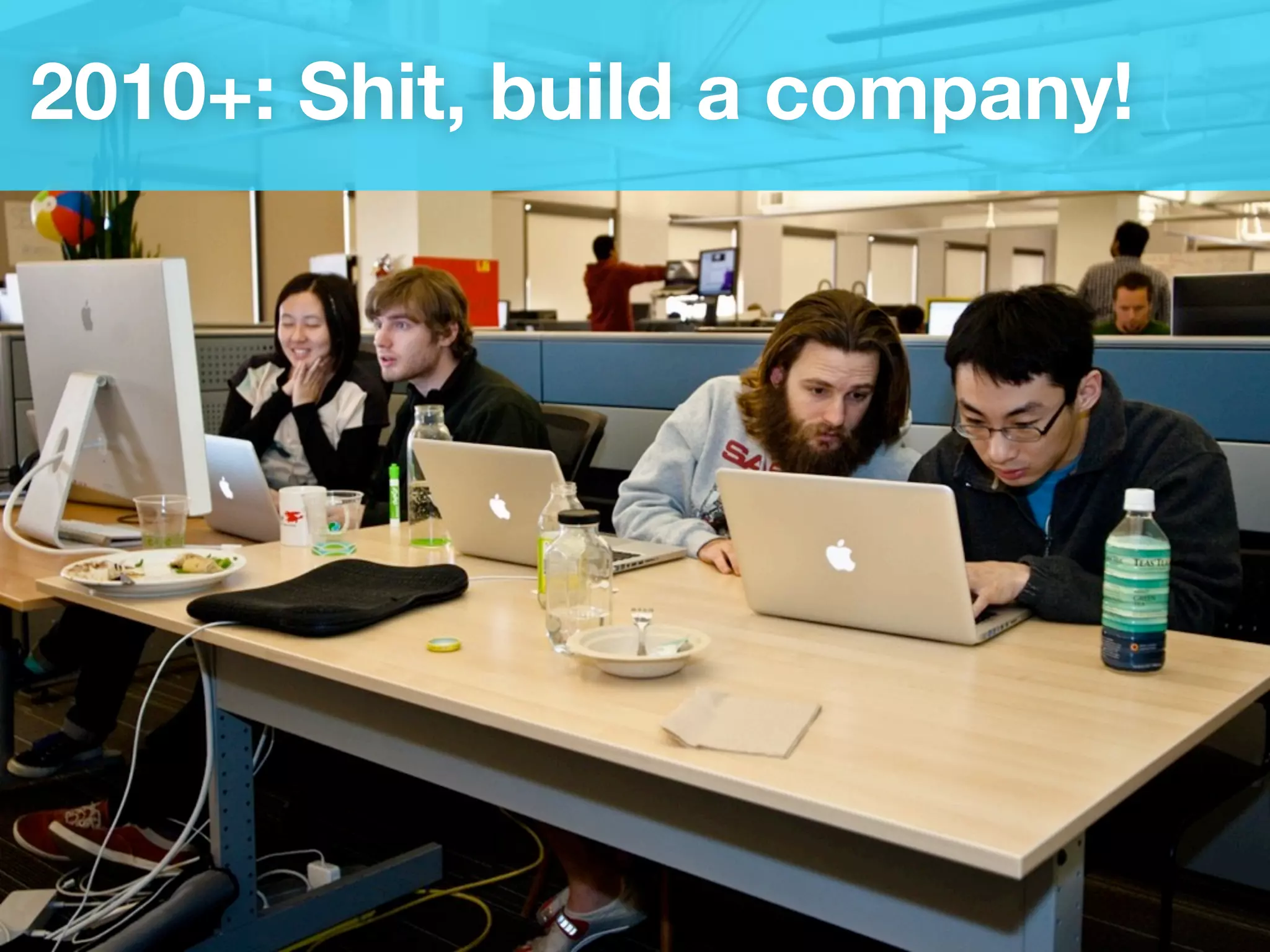 2010+: Shit, build a company!
 
