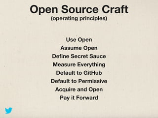 Open Source Craft
   (operating principles)


        Use Open
      Assume Open
   Deﬁne Secret Sauce
   Measure Everything
    Default to GitHub
   Default to Permissive
    Acquire and Open
      Pay it Forward
 