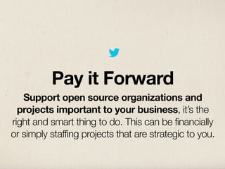 Pay it Forward
   Support open source organizations and
  projects important to your business, it’s the
right and smart thing to do. This can be financially
or simply staffing projects that are strategic to you.
 