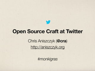 Open Source Craft at Twitter
      Chris Aniszczyk (@cra)
       http://aniszczyk.org

           #monkigras
 