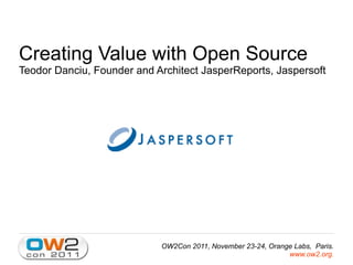 Creating Value with Open Source
Teodor Danciu, Founder and Architect JasperReports, Jaspersoft




                            OW2Con 2011, November 23-24, Orange Labs, Paris.
                                                              www.ow2.org.
 