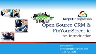 Open Source CRM &
   FixYourStreet.ie
         An Introduction

       David Rosney
       david@targetintegration.com
       +353 87 2533641
 