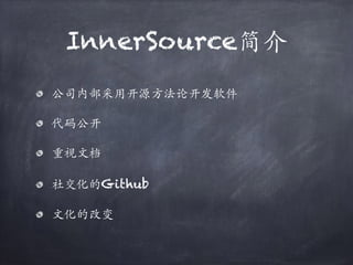 InnerSource简介
公司内部采用开源⽅法论开发软件
代码公开
重视⽂档
社交化的Github
⽂化的改变
 