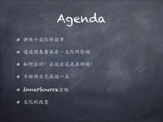 Agenda
讲两个实际的故事
透过现象看本质－⽂化的影响
如何应对？去适应还是去回避？
不妨将目光放远⼀点
InnerSource实例
⽂化的改变
 