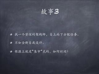 故事3
找⼀个资深的架构师，自上⽽下分配任务。
不如全新自我设计。
根源上就是“集市”式的，如何封闭？
 
