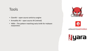 Tools
• ClamAV – open source antivirus angine
• Armadito AV – open source AV (retired)
• YARA – The pattern matching swiss knife for malware
researchers
 