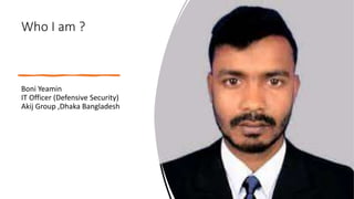 Who I am ?
Boni Yeamin
IT Officer (Defensive Security)
Akij Group ,Dhaka Bangladesh
 