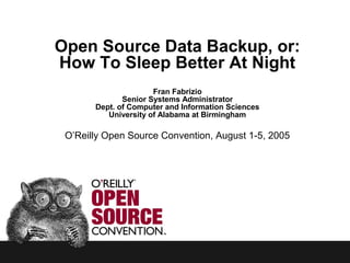 Open Source Data Backup, or:
How To Sleep Better At Night
Fran Fabrizio
Senior Systems Administrator
Dept. of Computer and Information Sciences
University of Alabama at Birmingham
O’Reilly Open Source Convention, August 1-5, 2005
 
