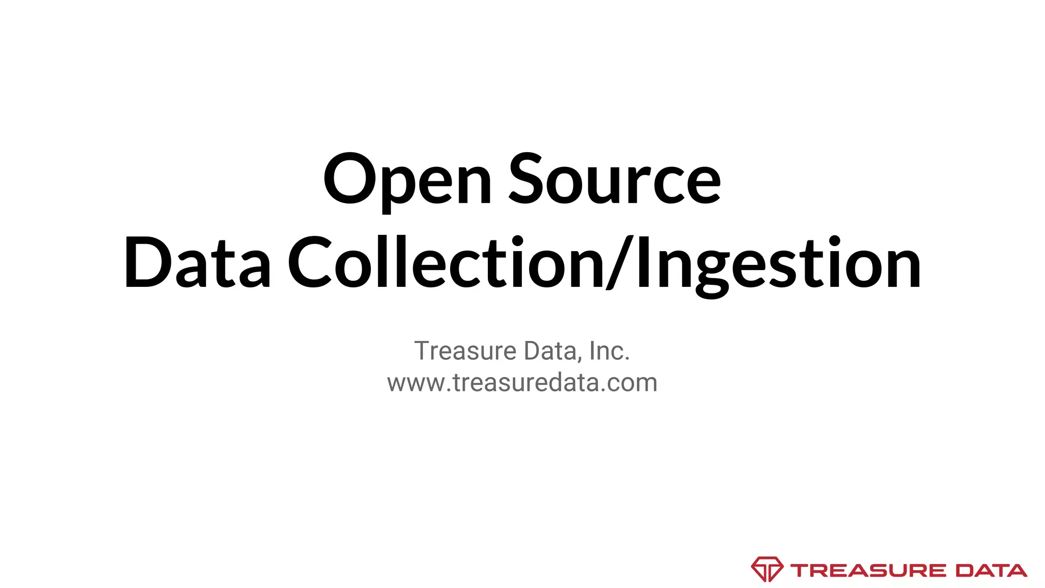 Open Source Data Collection/Ingestion Treasure Data, Inc. www.treasuredata.com 