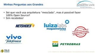 © 2017, Ambiente Livre. Todos direitos reservados. www.ambientelivre.com.br +55 (41) 3308-34388
Minhas Perguntas aos Grandes
●
Sei que você usa arquitetura “mesclada”, mas é possível fazer
100% Open Source?
●
Sim recebidos!
 