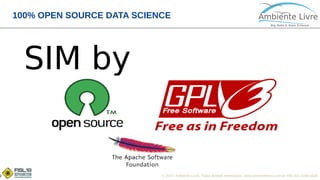 © 2017, Ambiente Livre. Todos direitos reservados. www.ambientelivre.com.br +55 (41) 3308-34389
100% OPEN SOURCE DATA SCIENCE
SIM by
 