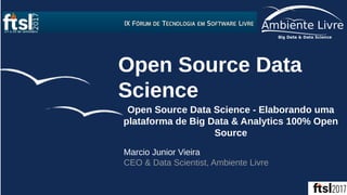 Open Source Data
Science
Open Source Data Science - Elaborando uma
plataforma de Big Data & Analytics 100% Open
Source
Marcio Junior Vieira
CEO & Data Scientist, Ambiente Livre
 