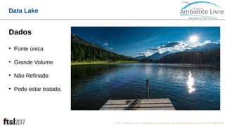 © 2017, Ambiente Livre. Todos direitos reservados. www.ambientelivre.com.br +55 (41) 3308-34388
Data Lake
Dados
●
Fonte única
●
Grande Volume
●
Não Refinado
●
Pode estar tratado.
 