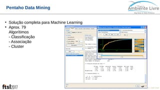 © 2017, Ambiente Livre. Todos direitos reservados. www.ambientelivre.com.br +55 (41) 3308-34389
Pentaho Data Mining
●
Solução completa para Machine Learning
●
Aprox. 79
Algorítimos
- Classificação
- Associação
- Cluster
 