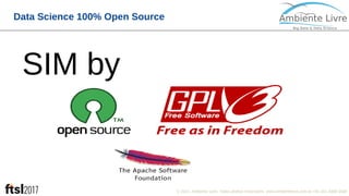 © 2017, Ambiente Livre. Todos direitos reservados. www.ambientelivre.com.br +55 (41) 3308-34388
Data Science 100% Open Source
SIM by
 