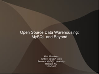 Open Source Data Warehousing:
     MySQL and Beyond



             Alex Meadows
          Twitter: @DBA_Alex
        Percona MySQL University
               Raleigh, NC
                1/29/2013
 