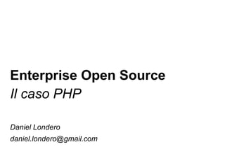 Enterprise Open Source
Il caso PHP
Daniel Londero
daniel.londero@gmail.com
 