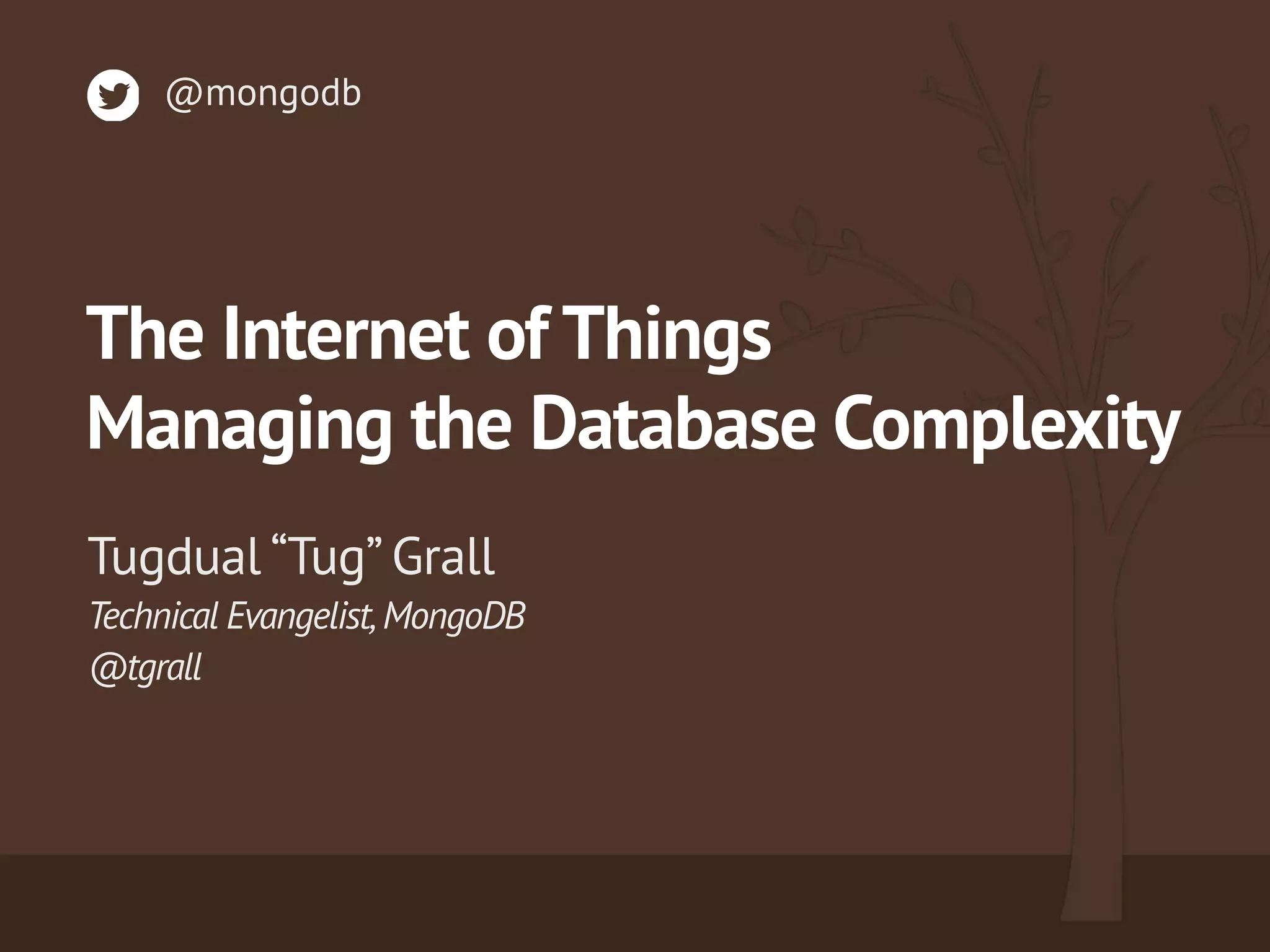 Technical Evangelist,MongoDB 
@tgrall
Tugdual “Tug” Grall
@mongodb
The Internet of Things
Managing the Database Complexity
 