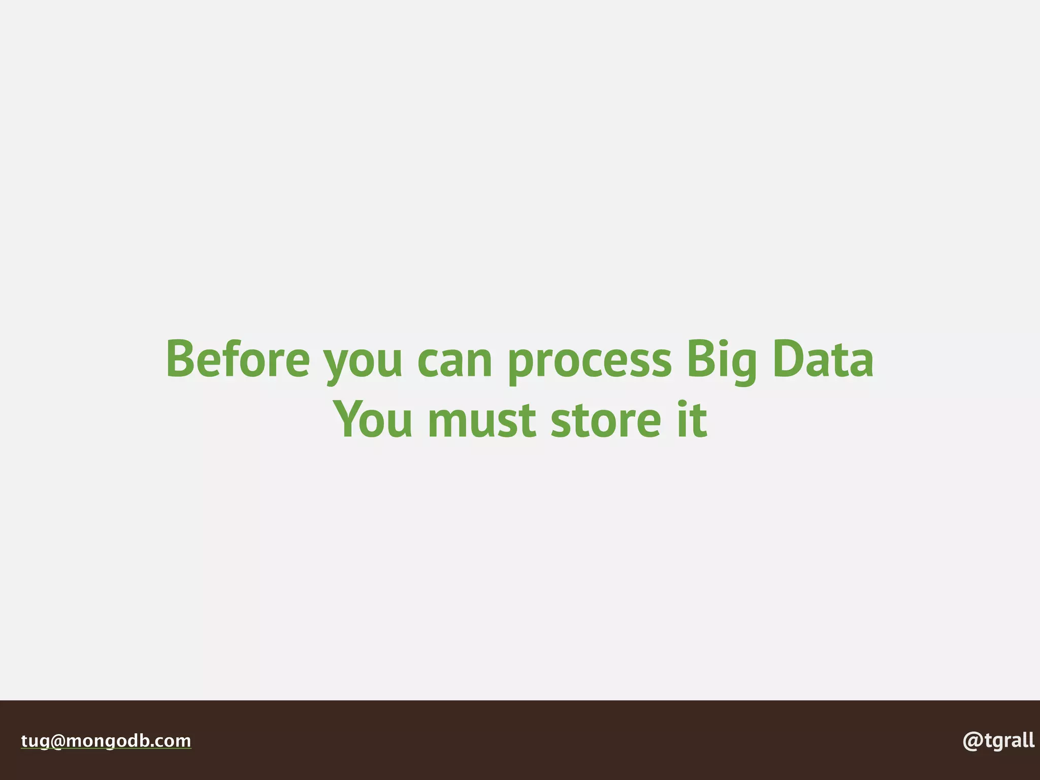 @tgralltug@mongodb.com
Before you can process Big Data
You must store it
 