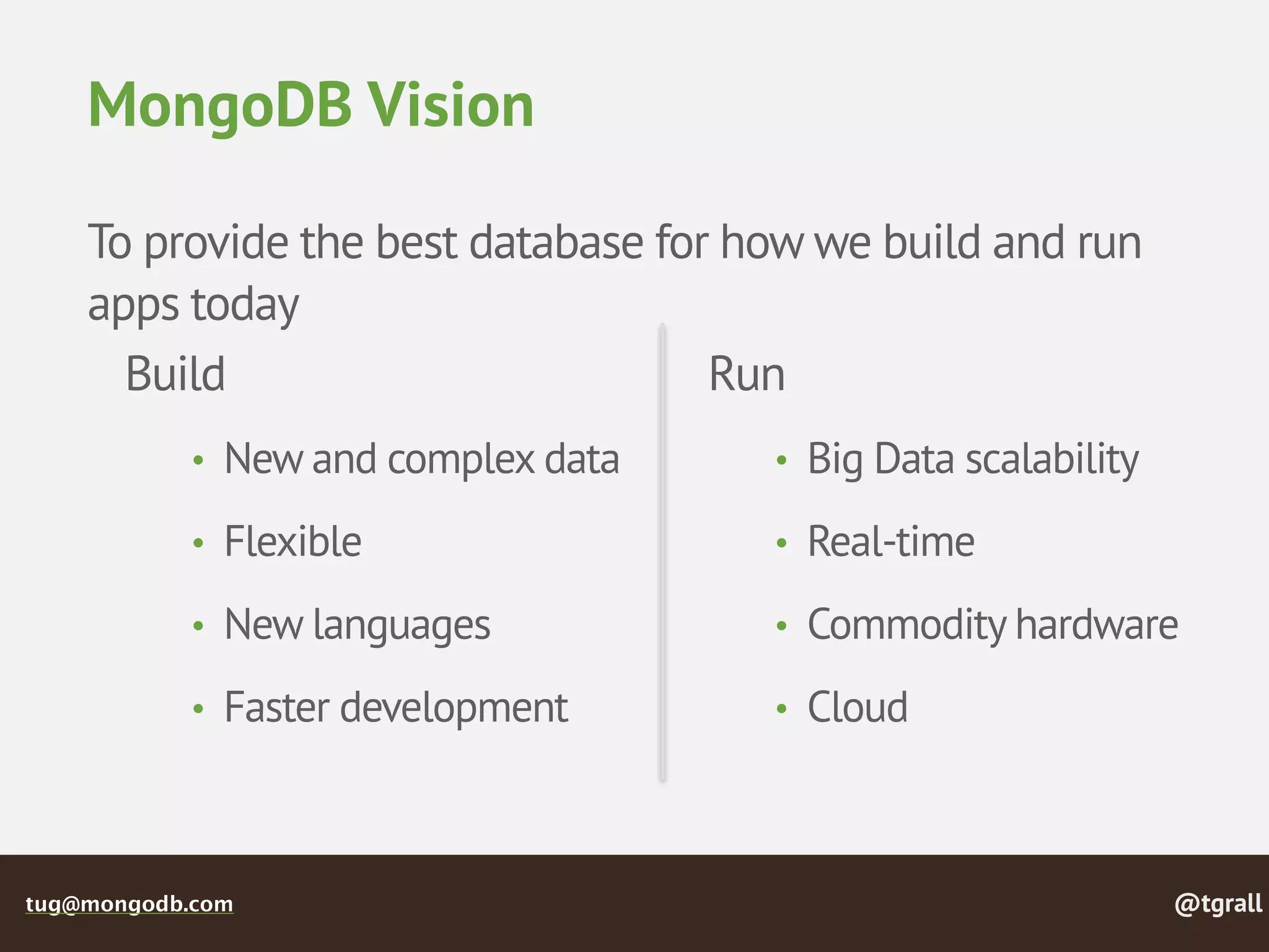 @tgralltug@mongodb.com
MongoDB Vision
To provide the best database for how we build and run
apps today
Build
• New and complex data
• Flexible
• New languages
• Faster development
Run
• Big Data scalability
• Real-time
• Commodity hardware
• Cloud
 
