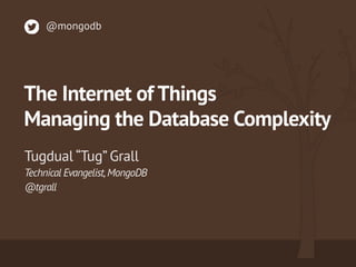 Technical Evangelist,MongoDB 
@tgrall
Tugdual “Tug” Grall
@mongodb
The Internet of Things
Managing the Database Complexity
 