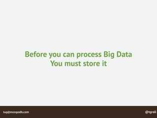 @tgralltug@mongodb.com
Before you can process Big Data
You must store it
 