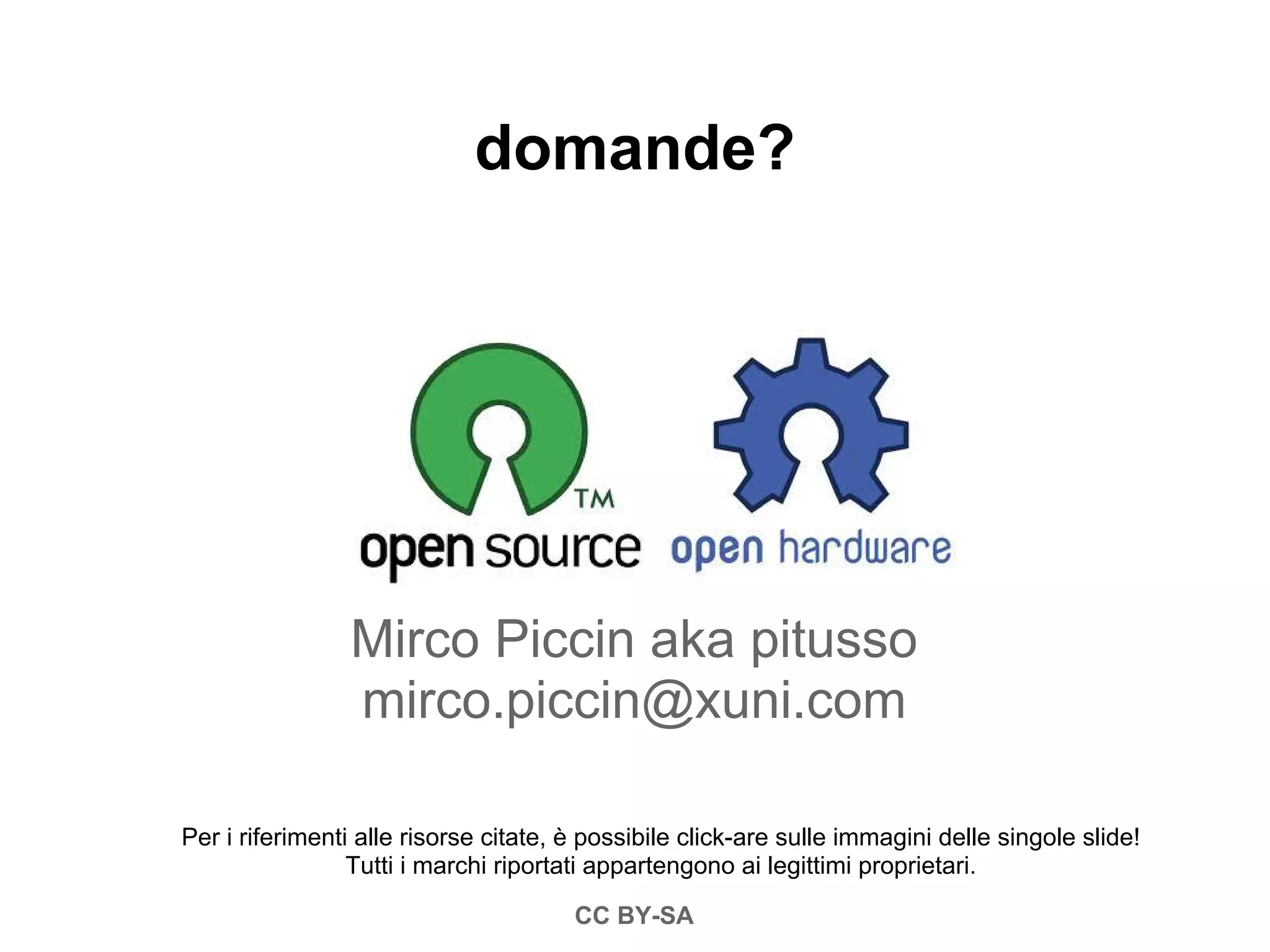domande?




                Mirco Piccin aka pitusso
                mirco.piccin@xuni.com

Per i riferimenti alle risorse citate, è possibile click-are sulle immagini delle singole slide!
                 Tutti i marchi riportati appartengono ai legittimi proprietari.

                                       CC BY-SA
 