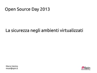 Open Source Day 2013

La sicurezza negli ambienti virtualizzati

Marco Vanino
mvan@spin.it

 